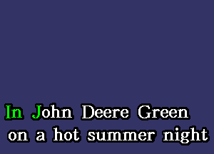 In John Deere Green
on a hot summer night