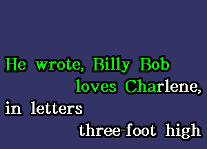 He wrote, Billy Bob

loves Charlene,

in letters
three-foot high