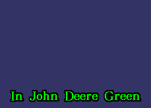 In John Deere Green