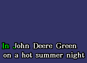 In John Deere Green
on a hot summer night