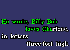 He wrote, Billy Bob

loves Charlene,

in letters
three-foot high