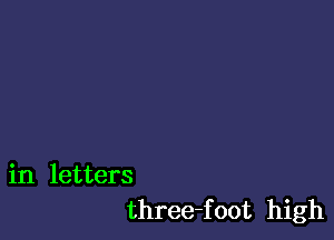 in letters
three-foot high