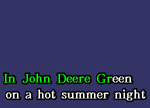 In John Deere Green
on a hot summer night