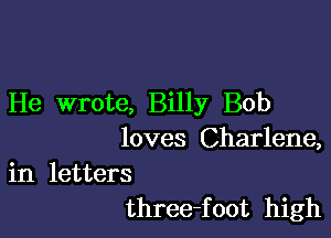 He wrote, Billy Bob

loves Charlene,

in letters
three-foot high