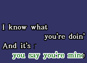 I know What

you re doin,

And ifs
gay male