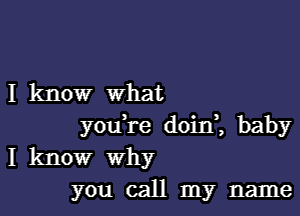 I know what

you re d0in2 baby
I know why
you call my name