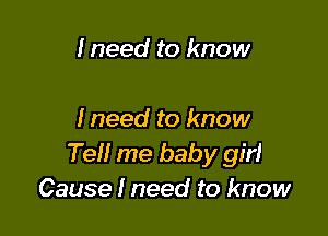 Ineed to know

Ineed to know
Tel! me baby girl
Cause I need to know