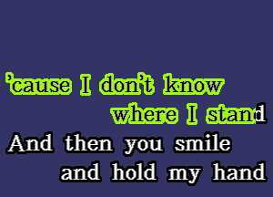 m E
m E m
And then you smile

and hold my hand