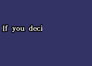 If you deci