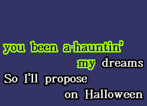 53W
mydreams

So F11 propose
on Halloween