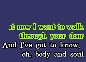 annmwm

tih'nouglh
And Fve got to know,

oh, body and soul