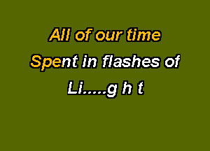 AM of our time
Spent in flashes of

Li ..... ght