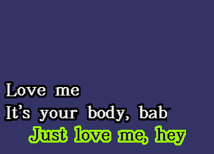 Love me

Ifs your body, bah
am am 13m