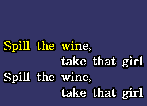 Spill the wine,

take that girl
Spill the wine,
take that girl