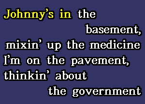 Johnny,s in the
basement,
mixin, up the medicine
Fm 0n the pavement,
thinkin, about
the government