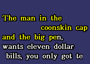 The man in the
coonskin cap
and the big pen,
wants eleven dollar
bills, you only got te