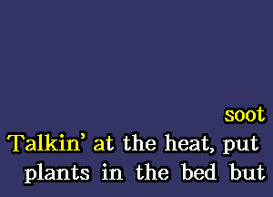 soot
Talkid at the heat, put
plants in the bed but