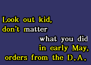 Look out kid,
don t matter

what you did
in early May,
orders from the D.A.