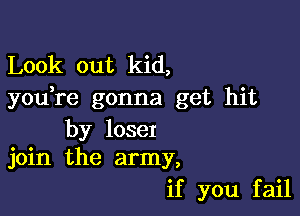 Look out kid,
you re gonna get hit

by loser
join the army,

if you fail