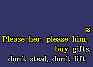 iS

Please her, please him,
buy gifts,
don t steal, don,t lift