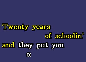 Twenty years

of schoolid
and they put you
01