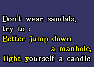 Don,t wear sandals,
try to z
Better jump down

a manhole,
light yourself a candle