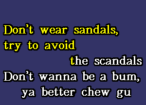 Don,t wear sandals,
try to avoid
the scandals
Don,t wanna be a bum,
ya better chew gu