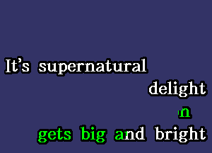 1133 supernatural

delight
In
gets big and bright