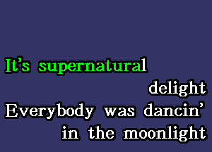 Ifs supernatural

delight

Everybody was dancin,
in the moonlight