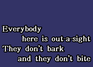 Everybody

here is out-a-sight

They don t bark
and they don,t bite