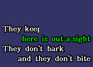 They kee1

here is out-a-sight

They don t bark
and they don,t bite