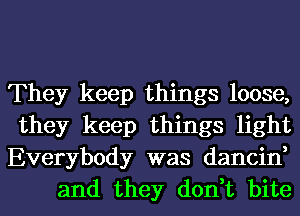 They keep things loose,
they keep things light
Everybody was dancin,

and they don,t bite