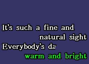 1133 such a fine and

natural sight
Everybodfs da'
warm and bright