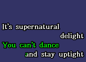 It,s supernatural

delight
You cadt dance
and stay uptight