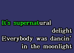 Ifs supernatural

delight

Everybody was dancin,
in the moonlight