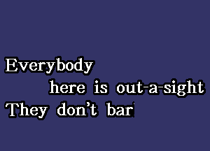 Everybody

here is out-a-sight
They don t bar