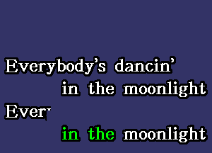 Everybodfs dancid

in the moonlight

Ever'
in the moonlight