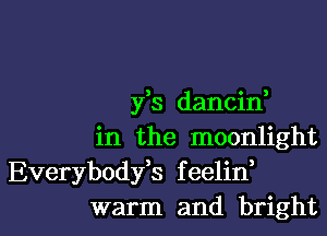 3 o a
y s dancm

in the moonlight
Everybodfs feelid
warm and bright