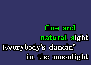 fine and

natural sight

Everybodfs dancin,
in the moonlight