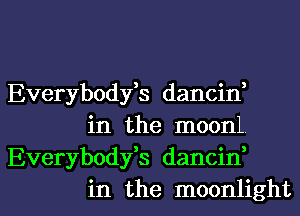 Everybodfs dancid
in the moonl
Everybodfs dancid

in the moonlightl