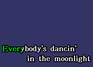 Everybodfs dancin,
in the moonlight