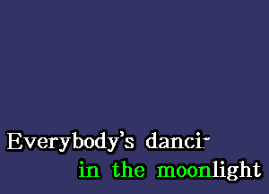 Everybodfs dancif
in the moonlight