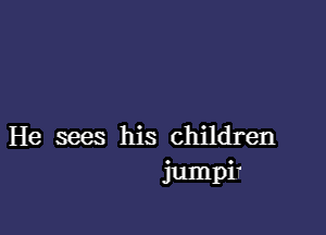 He mes his children
jumpiT