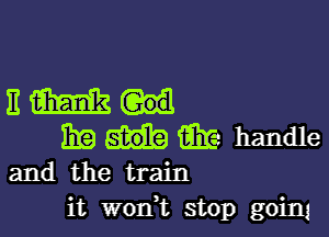 Emu

3E i331? handle
and the train
it wodt stop goim