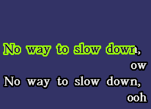 W m) m,

ow

No way to slow down,
ooh