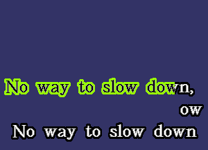 Whammy,
0W

No way to slow down I