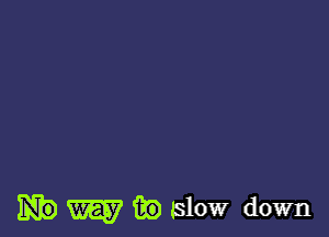 W m) slow down