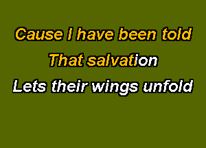 Cause I have been told
That salvation

Lets their wings unfofd