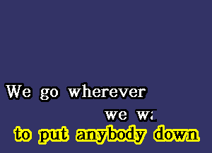 We go Wherever
we W3

mmwm