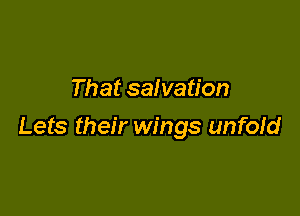 That salvation

Lets their wings unfofd